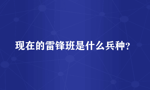 现在的雷锋班是什么兵种？