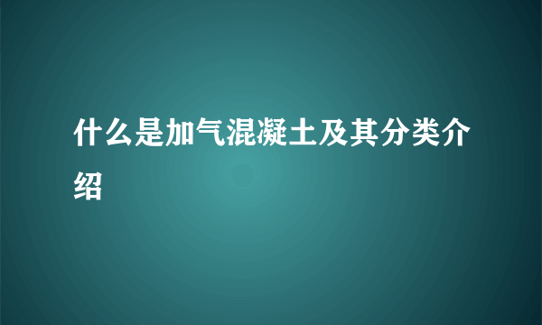 什么是加气混凝土及其分类介绍