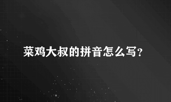 菜鸡大叔的拼音怎么写？