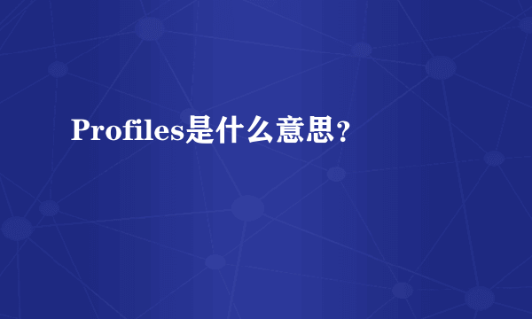 Profiles是什么意思？