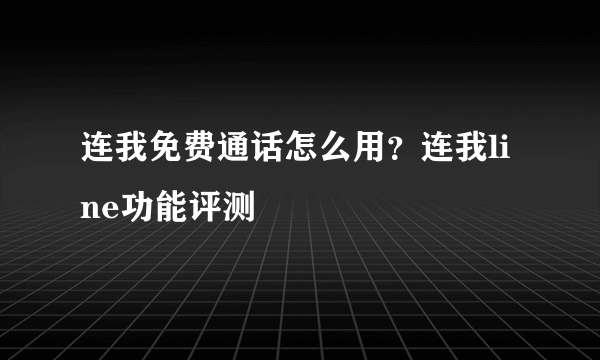 连我免费通话怎么用？连我line功能评测