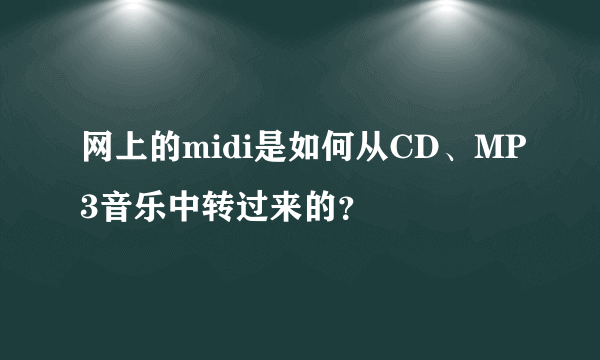 网上的midi是如何从CD、MP3音乐中转过来的？