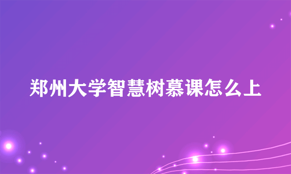 郑州大学智慧树慕课怎么上