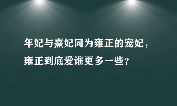 年妃与熹妃同为雍正的宠妃，雍正到底爱谁更多一些？