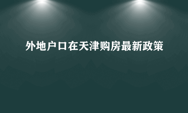 外地户口在天津购房最新政策