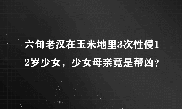 六旬老汉在玉米地里3次性侵12岁少女，少女母亲竟是帮凶？