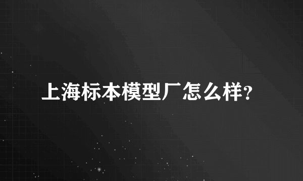 上海标本模型厂怎么样？