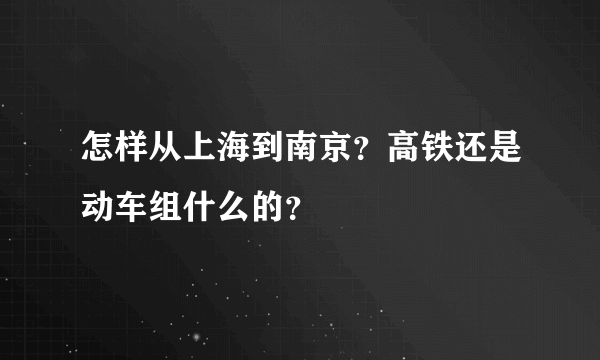 怎样从上海到南京？高铁还是动车组什么的？