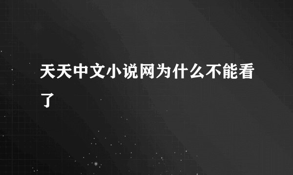 天天中文小说网为什么不能看了