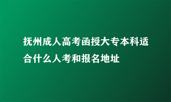 抚州成人高考函授大专本科适合什么人考和报名地址