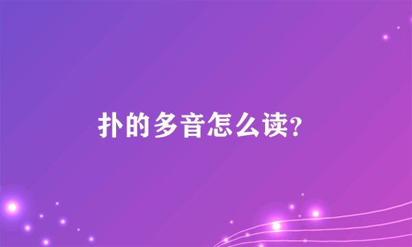 扑的多音怎么读？