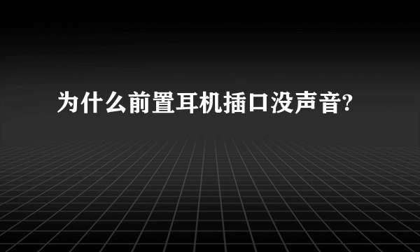 为什么前置耳机插口没声音?