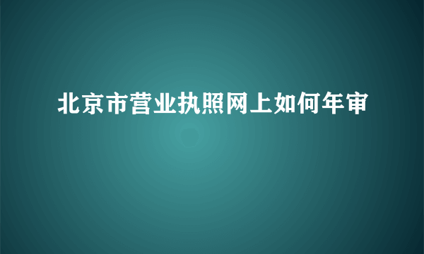 北京市营业执照网上如何年审