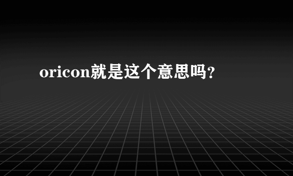 oricon就是这个意思吗？