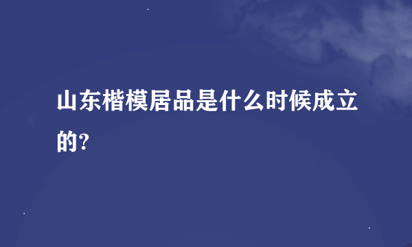 山东楷模居品是什么时候成立的?