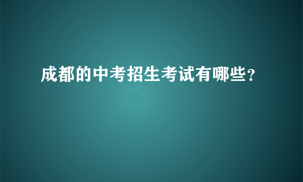 成都的中考招生考试有哪些？