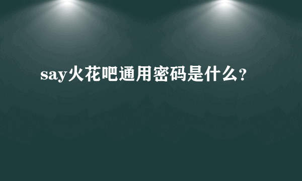 say火花吧通用密码是什么？