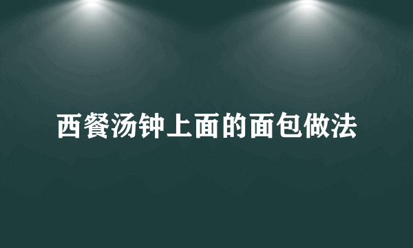 西餐汤钟上面的面包做法