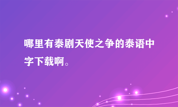 哪里有泰剧天使之争的泰语中字下载啊。