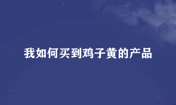 我如何买到鸡子黄的产品