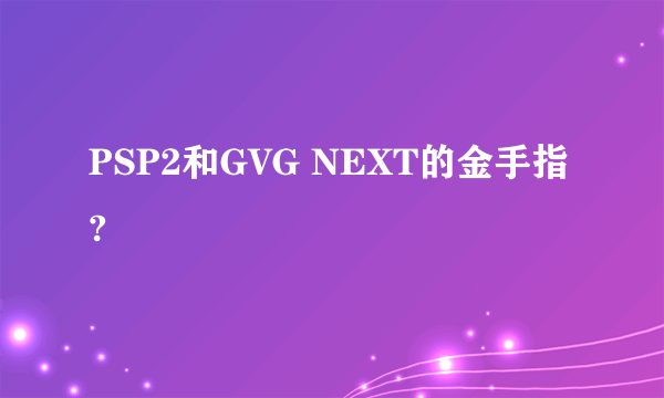 PSP2和GVG NEXT的金手指?