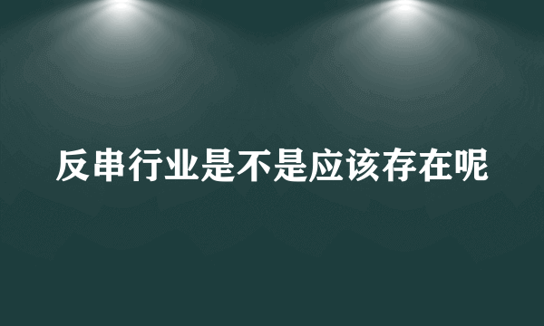 反串行业是不是应该存在呢