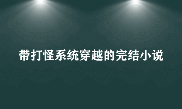 带打怪系统穿越的完结小说