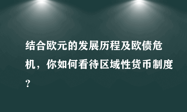 结合欧元的发展历程及欧债危机，你如何看待区域性货币制度？