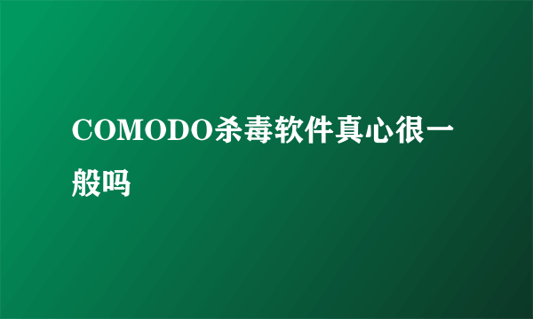 COMODO杀毒软件真心很一般吗