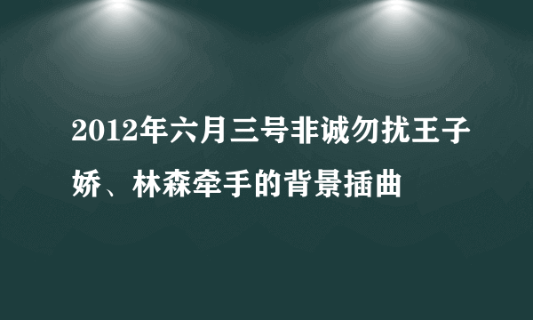 2012年六月三号非诚勿扰王子娇、林森牵手的背景插曲