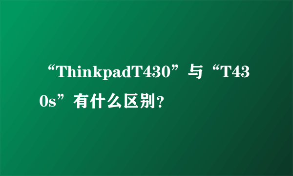 “ThinkpadT430”与“T430s”有什么区别？