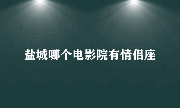 盐城哪个电影院有情侣座