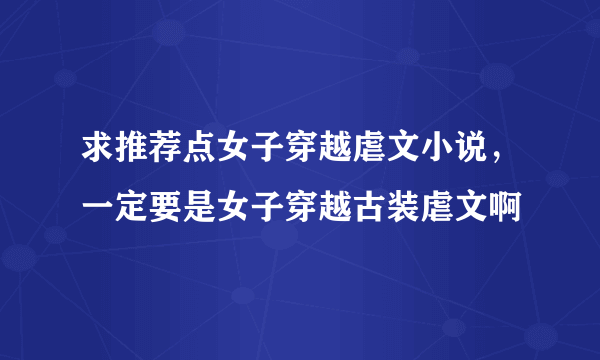 求推荐点女子穿越虐文小说，一定要是女子穿越古装虐文啊