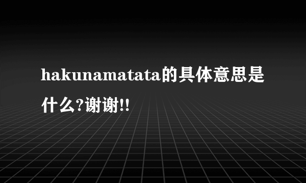 hakunamatata的具体意思是什么?谢谢!!