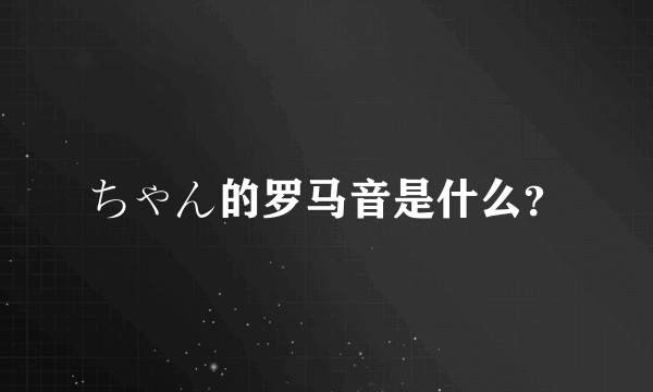 ちゃん的罗马音是什么？