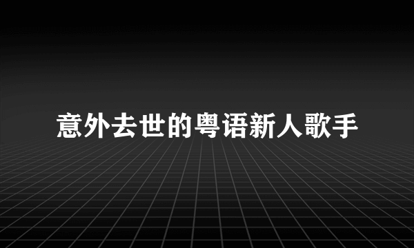 意外去世的粤语新人歌手