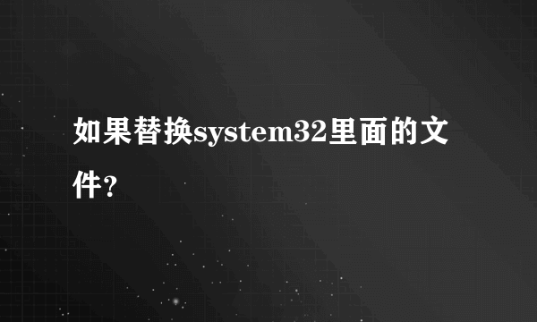 如果替换system32里面的文件？