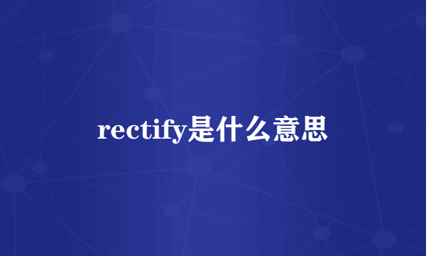 rectify是什么意思