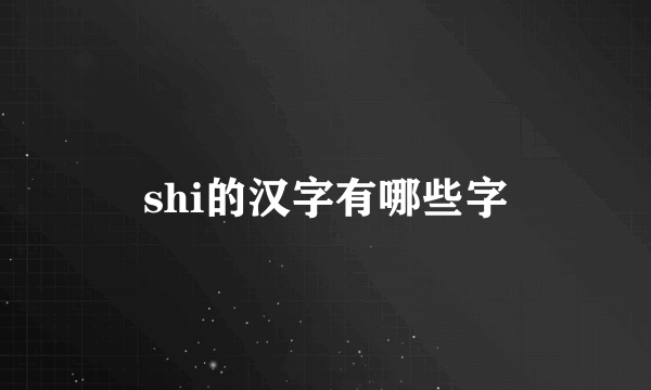 shi的汉字有哪些字