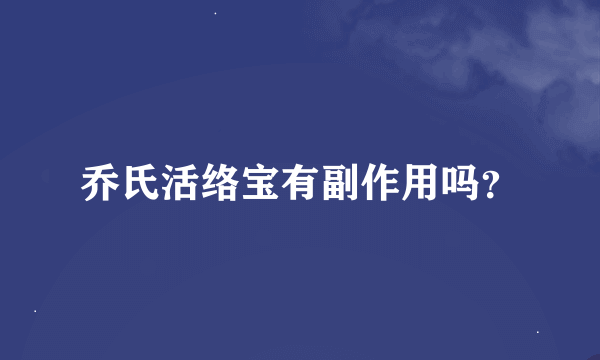 乔氏活络宝有副作用吗？