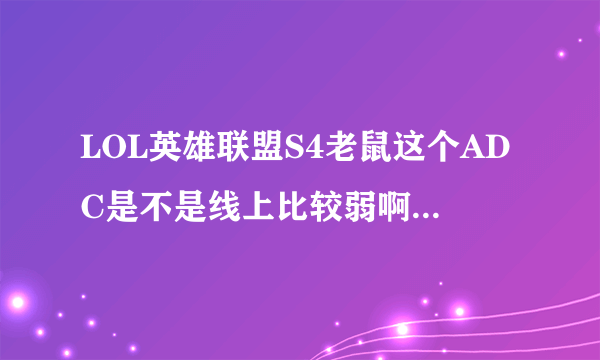 LOL英雄联盟S4老鼠这个ADC是不是线上比较弱啊？？？？？