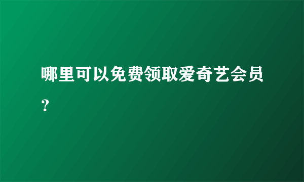 哪里可以免费领取爱奇艺会员？