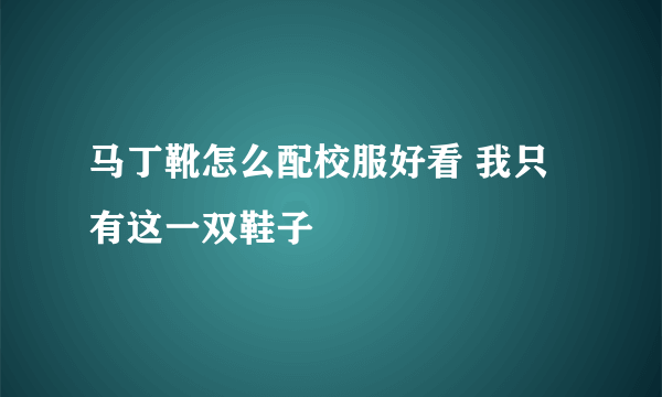 马丁靴怎么配校服好看 我只有这一双鞋子