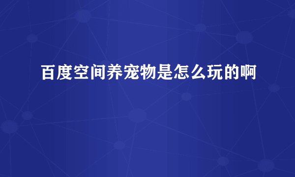 百度空间养宠物是怎么玩的啊