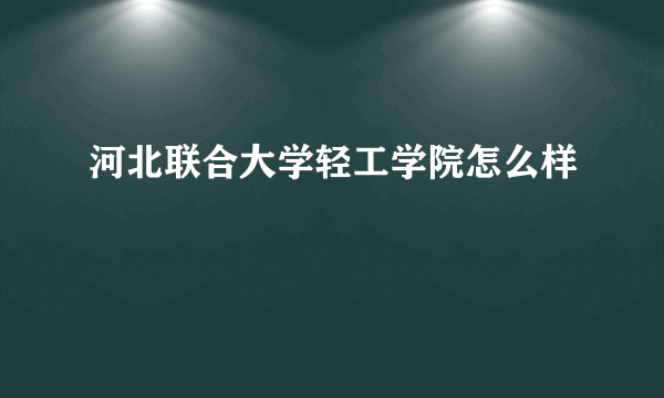 河北联合大学轻工学院怎么样