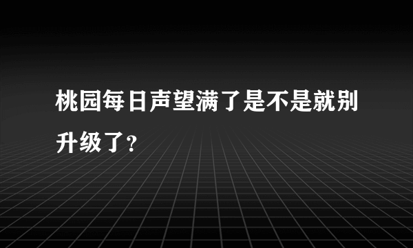 桃园每日声望满了是不是就别升级了？