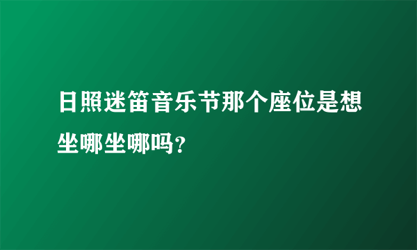 日照迷笛音乐节那个座位是想坐哪坐哪吗？