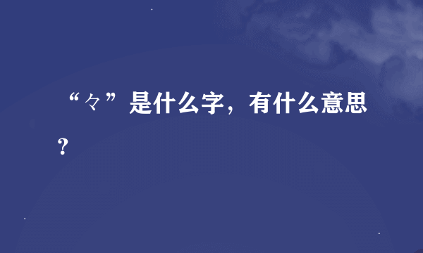 “々”是什么字，有什么意思？