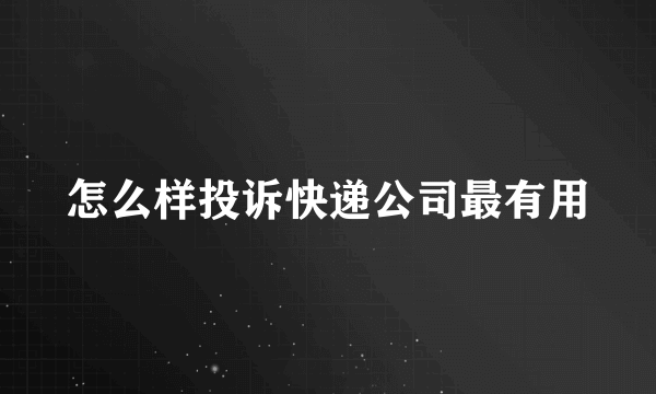 怎么样投诉快递公司最有用