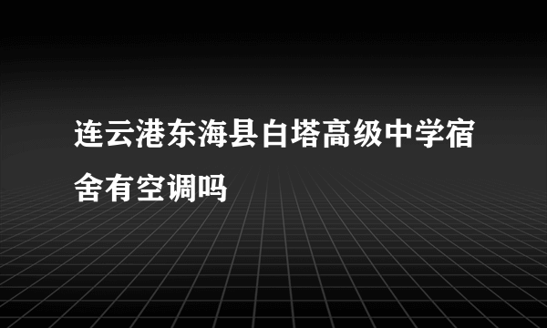 连云港东海县白塔高级中学宿舍有空调吗